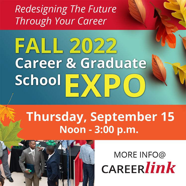 Redesigning the future through your career. Fall 2022 CAreer and Graduate School Expo. Thursday, September 15 Noon to 3:00pm. More info at CareerLink
