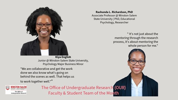 Promotional graphic for Winston-Salem State University Office of Undergraduate Research Faculty & Student Team of the Month. Top left: Portrait of a smiling woman with glasses wearing a black blazer and white shirt. Top right text reads: “Rashunda L. Richardson, PhD Associate Professor @ Winston-Salem State University | PhD, Educational Psychology, Researcher” Center: Portrait of a smiling young woman with glasses wearing a black blazer and light blue shirt. Text beneath the left portrait reads: “Kiya English Junior @ Winston-Salem State University, Psychology Major Business Minor” Quote text on left reads: “We are collaborative and get the work done we also know what’s going on behind the scenes as well. That helps us to work together well."” Quote text on right reads: " It's not just about the mentoring through the research process, it's about mentoring the whole person for me." Bottom left includes Winston-Salem State University Office of Undergraduate Research logo. Bottom center text in red reads: “The Office of Undergraduate Research (OUR) Faculty & Student Team of the Month”